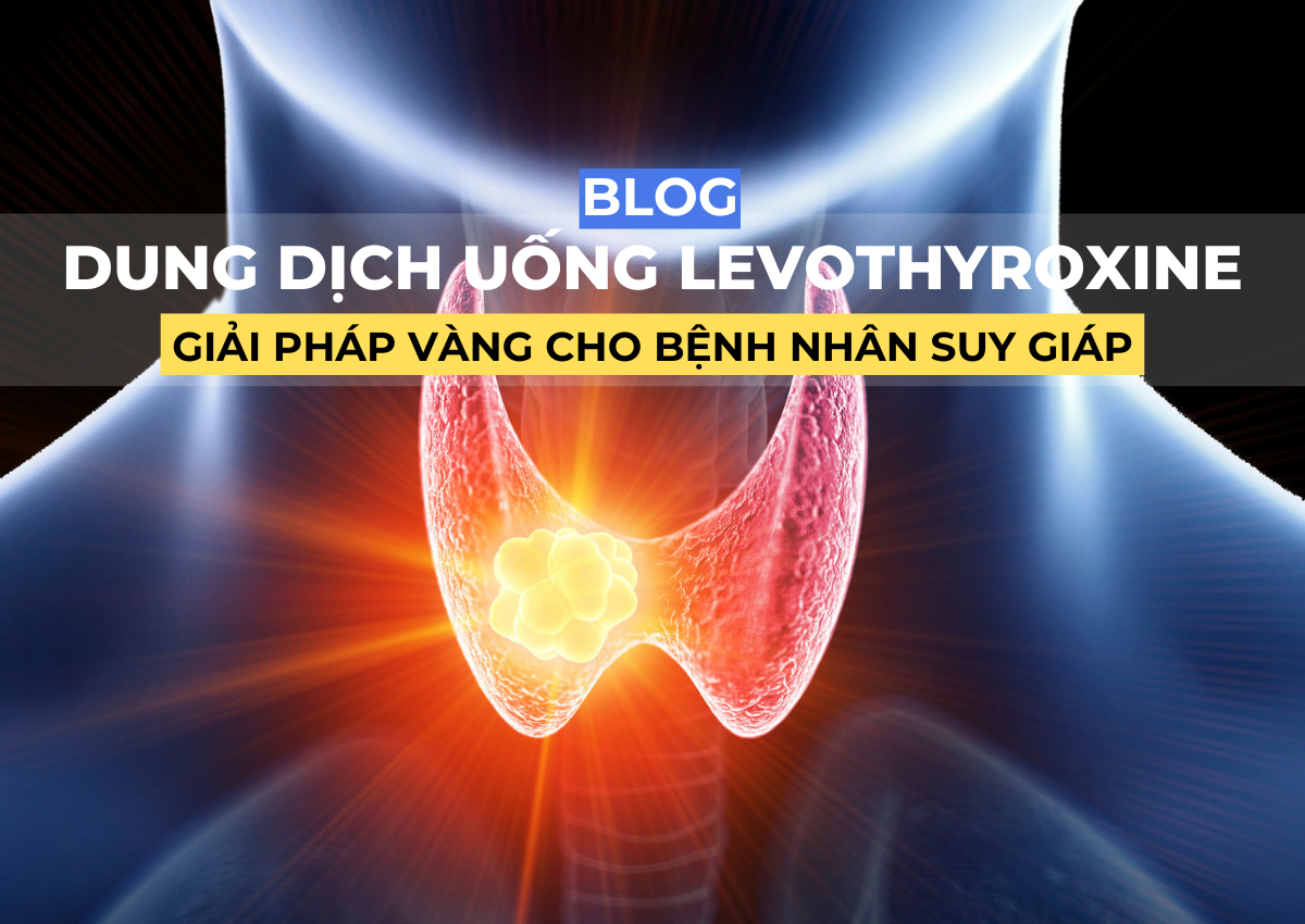 Dung dịch uống levothyroxine – Giải pháp vàng cho bệnh nhân suy giáp