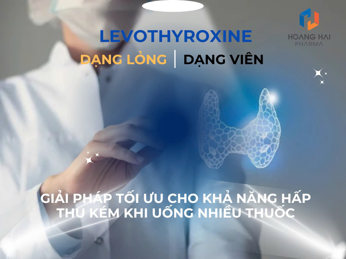 Levothyroxine dạng lỏng & dạng viên – Giải pháp tối ưu cho khả năng hấp thu kém khi uống nhiều thuốc